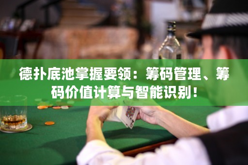 德?lián)涞壮卣莆找I：籌碼管理、籌碼價值計算與智能識別！