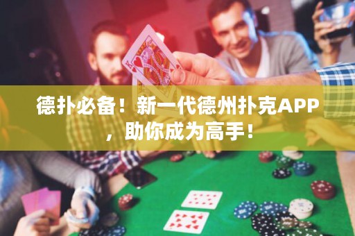 德?lián)浔貍?！新一代德州撲克APP，助你成為高手！