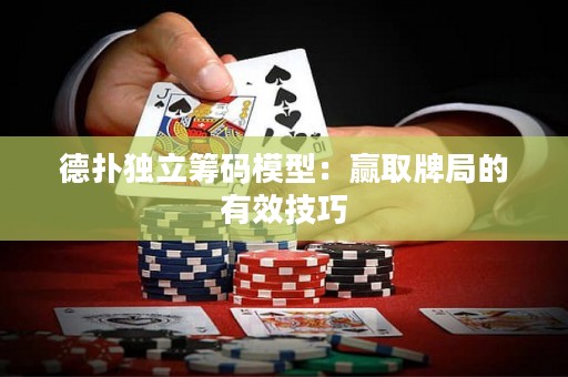 德?lián)洫?dú)立籌碼模型：贏取牌局的有效技巧