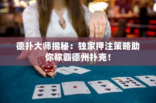 德?lián)浯髱熃颐兀邯?dú)家押注策略助你稱霸德州撲克！