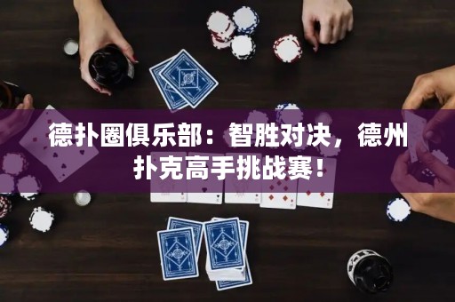 德?lián)淙銟凡浚褐莿賹?duì)決，德州撲克高手挑戰(zhàn)賽！