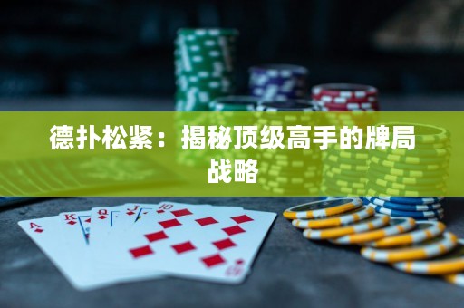 德?lián)渌删o：揭秘頂級(jí)高手的牌局戰(zhàn)略
