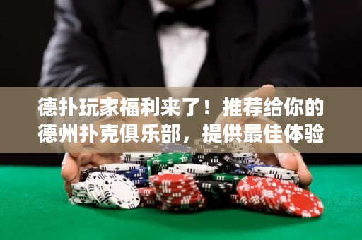 德?lián)渫婕腋＠麃?lái)了！推薦給你的德州撲克俱樂(lè)部，提供最佳體驗(yàn)和超高回報(bào)！