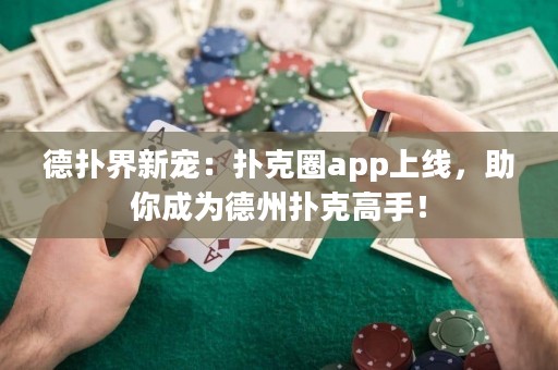 德?lián)浣缧聦櫍簱淇巳pp上線，助你成為德州撲克高手！