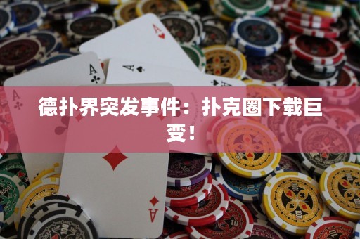 德撲界突發(fā)事件：撲克圈下載巨變！