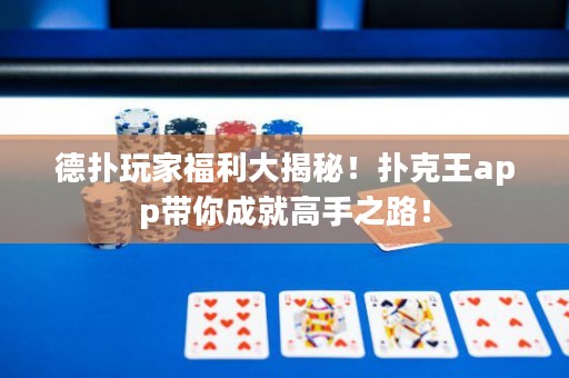 德?lián)渫婕腋＠蠼颐?！撲克王app帶你成就高手之路！