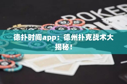 德?lián)鋾r間app：德州撲克戰(zhàn)術(shù)大揭秘！