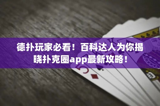 德?lián)渫婕冶乜?！百科達人為你揭曉撲克圈app最新攻略！