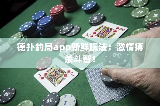 德?lián)浼s局app新鮮玩法：激情搏殺斗智！