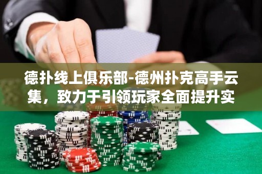 德?lián)渚€上俱樂部-德州撲克高手云集，致力于引領(lǐng)玩家全面提升實力，打造巔峰對決！