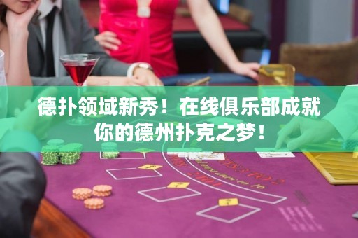 德?lián)漕I(lǐng)域新秀！在線俱樂部成就你的德州撲克之夢！