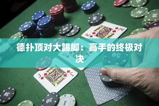 德?lián)漤攲Υ筇吣_：高手的終極對決