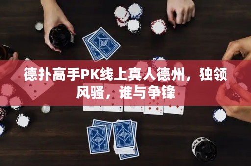 德?lián)涓呤諴K線上真人德州，獨領風騷，誰與爭鋒
