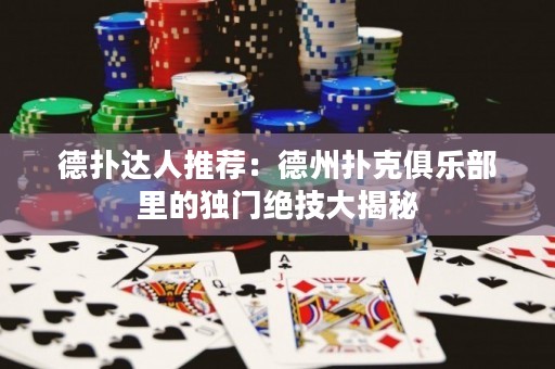 德?lián)溥_(dá)人推薦：德州撲克俱樂部里的獨(dú)門絕技大揭秘