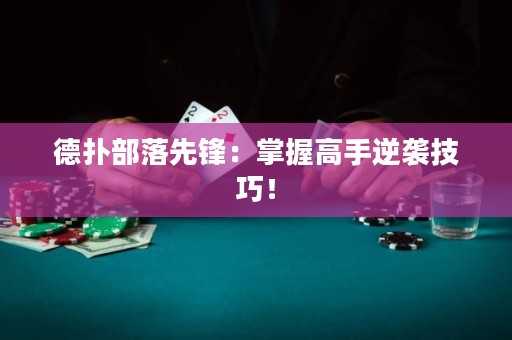 德?lián)洳柯湎蠕h：掌握高手逆襲技巧！