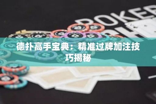 德?lián)涓呤謱毜洌壕珳?zhǔn)過牌加注技巧揭秘