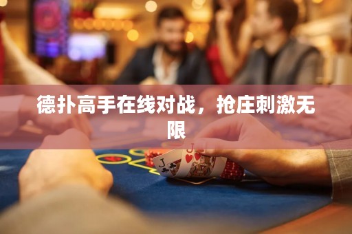 德?lián)涓呤衷诰€對戰(zhàn)，搶莊刺激無限