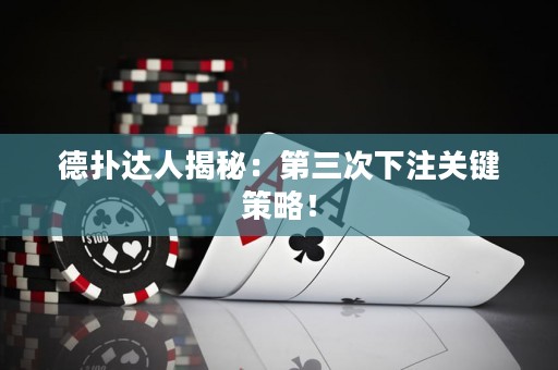 德?lián)溥_(dá)人揭秘：第三次下注關(guān)鍵策略！