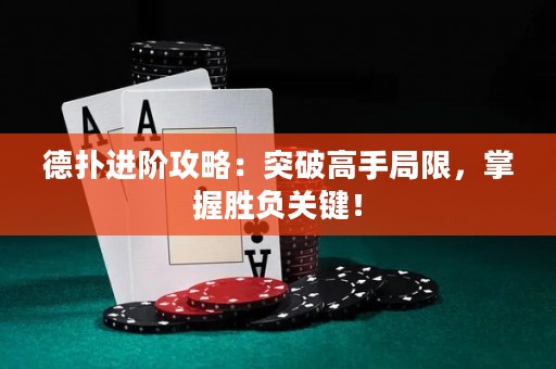 德?lián)溥M(jìn)階攻略：突破高手局限，掌握勝負(fù)關(guān)鍵！