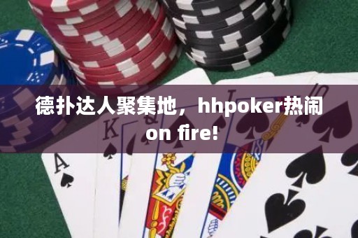 德?lián)溥_(dá)人聚集地，hhpoker熱鬧 on fire!