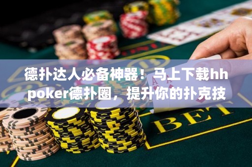 德?lián)溥_(dá)人必備神器！馬上下載hhpoker德?lián)淙Γ嵘愕膿淇思记桑? title=