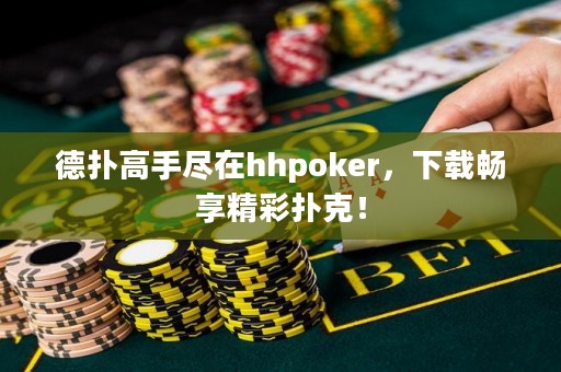 德?lián)涓呤直M在hhpoker，下載暢享精彩撲克！