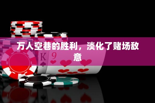 萬(wàn)人空巷的勝利，淡化了賭場(chǎng)敵意