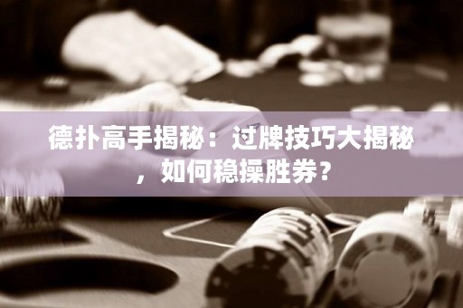 德撲高手揭秘：過牌技巧大揭秘，如何穩(wěn)操勝券？