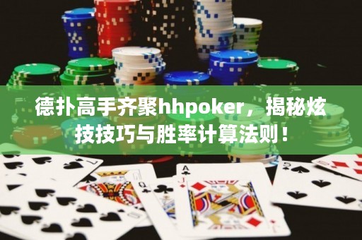 德?lián)涓呤铸R聚hhpoker，揭秘炫技技巧與勝率計算法則！