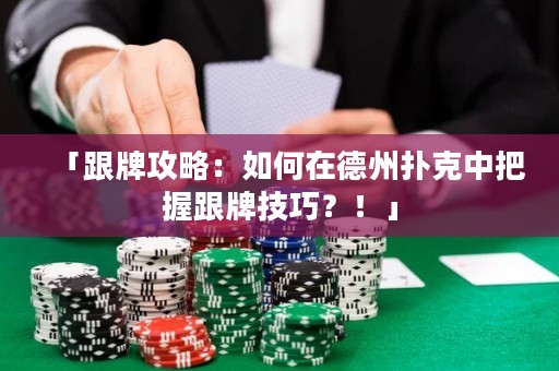 「跟牌攻略：如何在德州撲克中把握跟牌技巧？！」