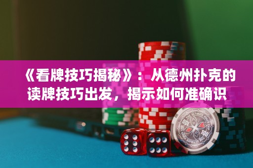 《看牌技巧揭秘》：從德州撲克的讀牌技巧出發(fā)，揭示如何準(zhǔn)確識別對手牌型，掌握游戲節(jié)奏，成為頂尖撲克玩家！